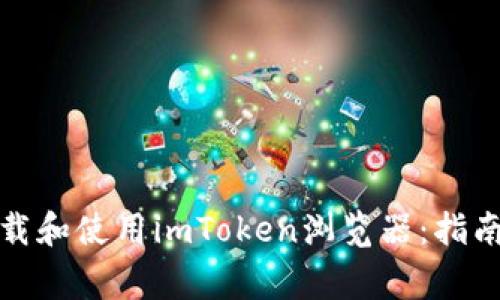 如何安全下载和使用imToken浏览器：指南和注意事项