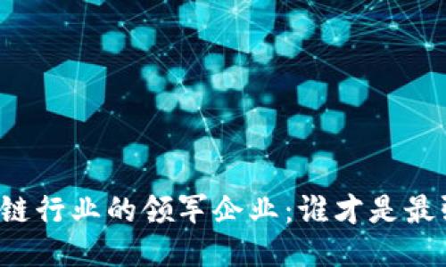区块链行业的领军企业：谁才是最强者？