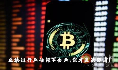 区块链行业的领军企业：谁才是最强者？