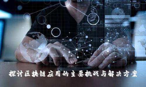 探讨区块链应用的主要挑战与解决方案