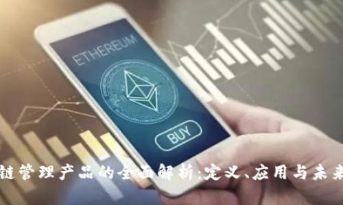 区块链管理产品的全面解析：定义、应用与未来发展
