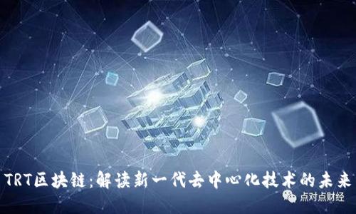 TRT区块链：解读新一代去中心化技术的未来
