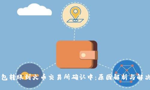 IM钱包转账到火币交易所确认中：原因解析与解决方案