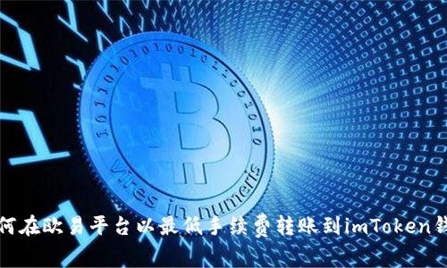 如何在欧易平台以最低手续费转账到imToken钱包