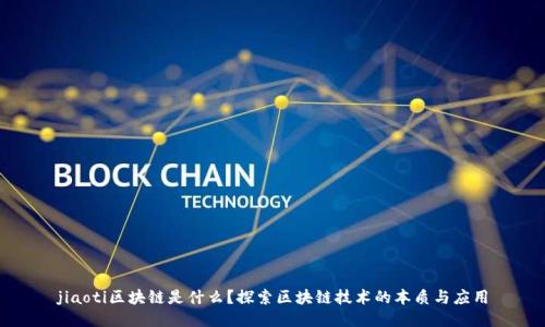 jiaoti区块链是什么？探索区块链技术的本质与应用