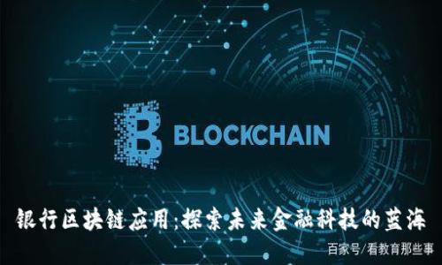 银行区块链应用：探索未来金融科技的蓝海