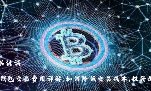 与关键词

IM钱包交易费用详解：如何降低交易成本，提升收益