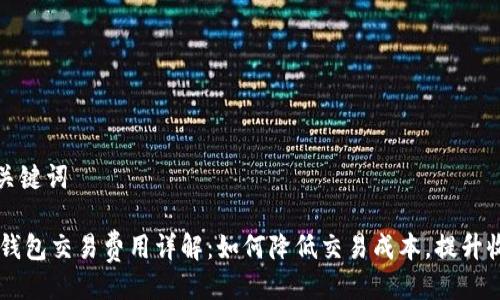 与关键词

IM钱包交易费用详解：如何降低交易成本，提升收益
