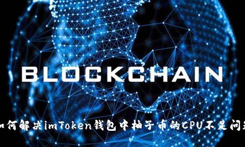 如何解决imToken钱包中柚子币的CPU不足问题