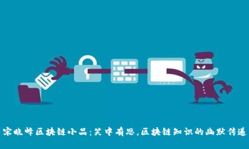 宋晓峰区块链小品：笑中有思，区块链知识的幽默传递