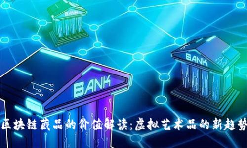 区块链藏品的价值解读：虚拟艺术品的新趋势