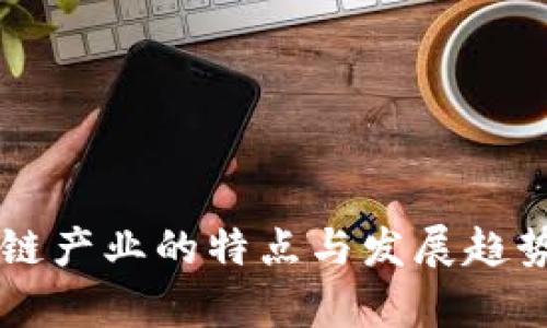 区块链产业的特点与发展趋势解析