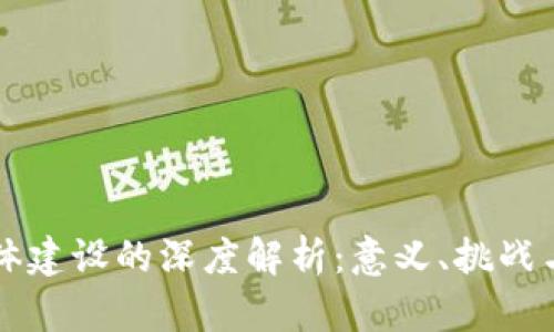 区块链整体建设的深度解析：意义、挑战与未来发展
