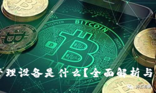 区块链管理设备是什么？全面解析与应用前景