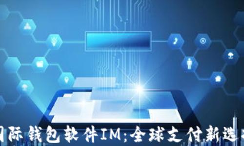 
国际钱包软件IM：全球支付新选择