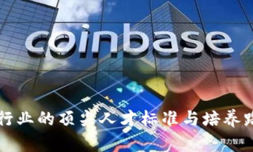 区块链行业的顶尖人才标准与培养路径解析