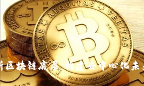 深入解析区块链底层：构建去中心化未来的基石