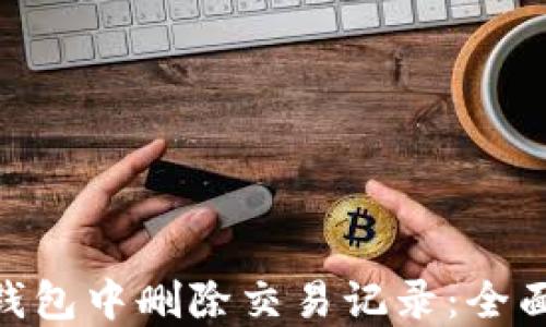 
如何在imToken钱包中删除交易记录：全面指南与实用技巧