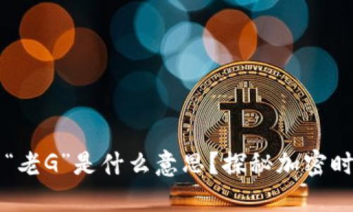 区块链中的“老G”是什么意思？探秘加密时代的新词汇