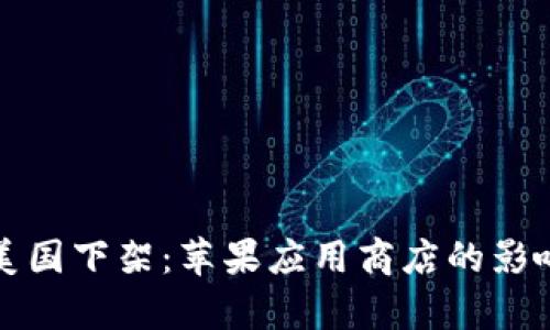 ImToken在美国下架：苹果应用商店的影响与后续分析