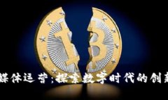 区块链新媒体运营：探索数字时代的创新传播方