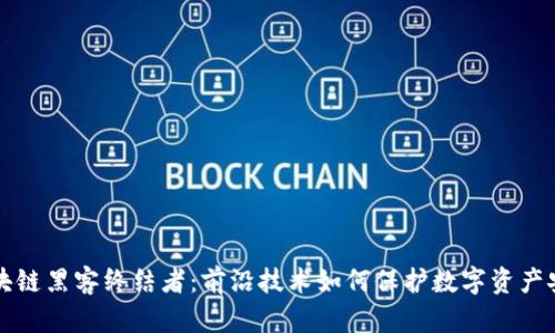 区块链黑客终结者：前沿技术如何保护数字资产安全