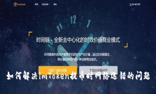 如何解决imToken提币时网络选错的问题