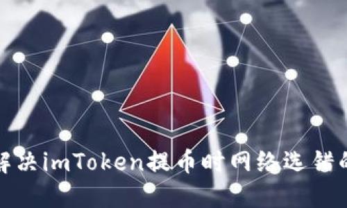 如何解决imToken提币时网络选错的问题