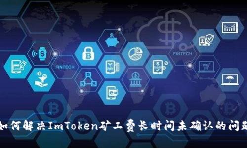 如何解决ImToken矿工费长时间未确认的问题
