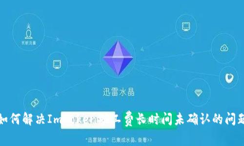 如何解决ImToken矿工费长时间未确认的问题