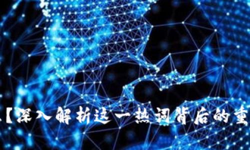 区块链是什么？深入解析这一热词背后的重要概念与应用