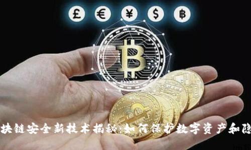 区块链安全新技术揭秘：如何保护数字资产和隐私