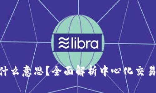 区块链Cex是什么意思？全面解析中心化交易所功能与特点