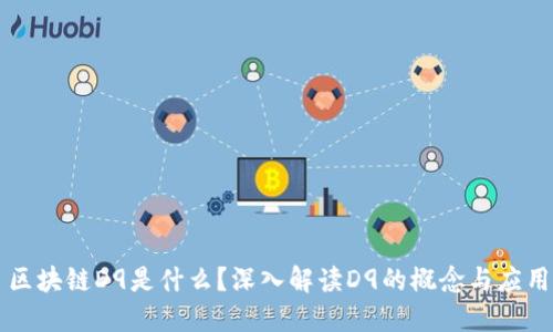 区块链D9是什么？深入解读D9的概念与应用