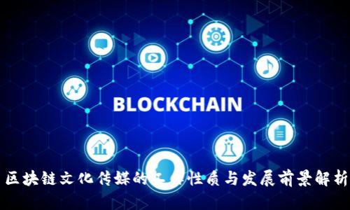 区块链文化传媒的工作性质与发展前景解析
