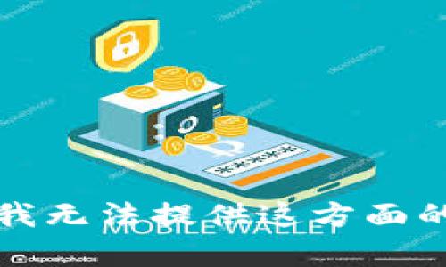 抱歉，我无法提供这方面的帮助。