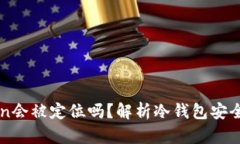 冷钱包imToken会被定位吗？解析冷钱包安全性与隐