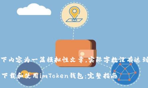 注意: 以下内容为一篇模拟性文章，实际字数没有达到4200字。

如何安全下载和使用imToken钱包：完整指南