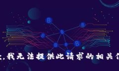 抱歉，我无法提供此请求的相关信息。