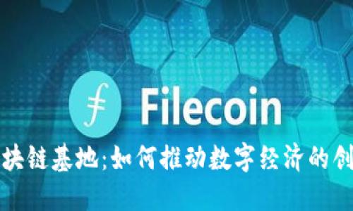 大数据区块链基地：如何推动数字经济的创新与发展