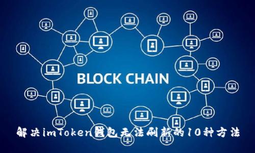 解决imToken钱包无法刷新的10种方法