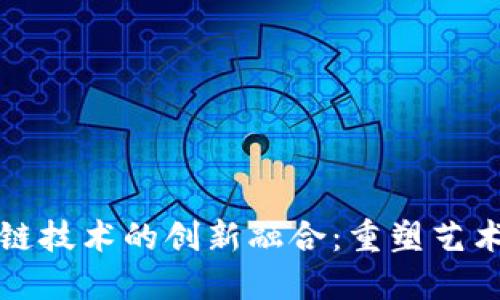 雕塑艺术与区块链技术的创新融合：重塑艺术价值与交易方式