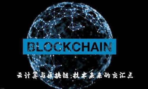 云计算与区块链：技术未来的交汇点