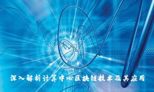 深入解析计算中心区块链技术及其应用