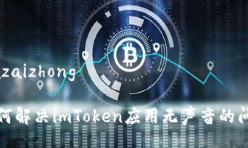 jiazaizhong

如何解决imToken应用无声音的问题