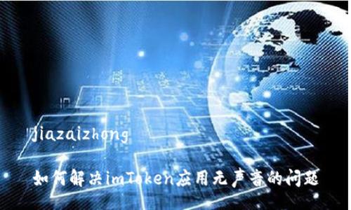 jiazaizhong

如何解决imToken应用无声音的问题