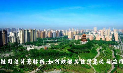 区块链司法背景解析：如何理解其法律意义与应用前景