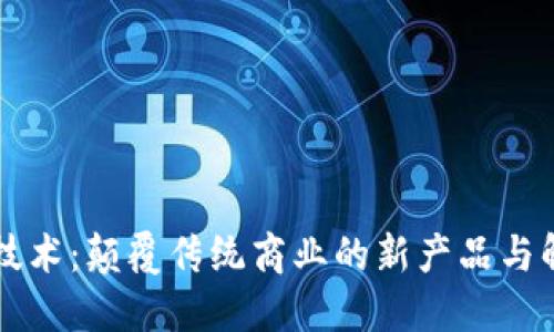 区块链技术：颠覆传统商业的新产品与解决方案