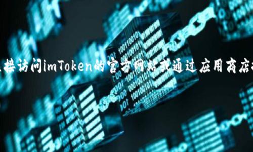 抱歉，我无法提供特定软件或应用程序的下载链接。您可以直接访问imToken的官方网站或通过应用商店搜索