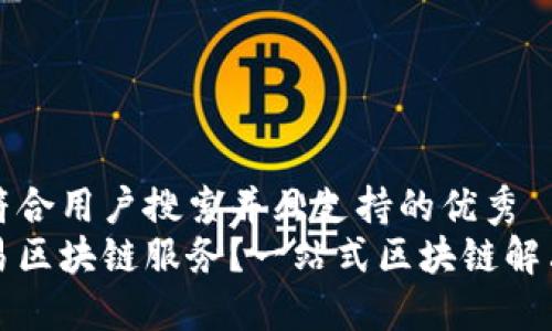 思考一个符合用户搜索并且支持的优秀  
什么是简易区块链服务？一站式区块链解决方案详解